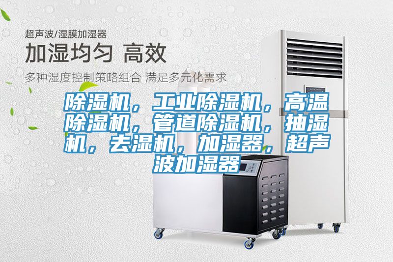 除濕機(jī)，工業(yè)除濕機(jī)，高溫除濕機(jī)，管道除濕機(jī)，抽濕機(jī)，去濕機(jī)，加濕器，超聲波加濕器