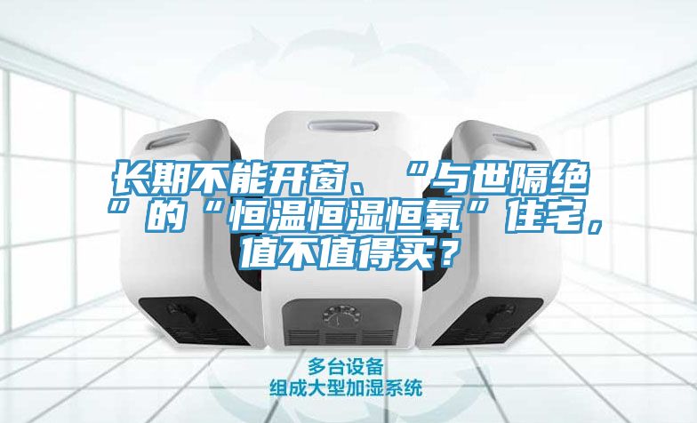 長期不能開窗、“與世隔絕”的“恒溫恒濕恒氧”住宅，值不值得買？
