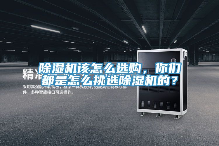 除濕機(jī)該怎么選購，你們都是怎么挑選除濕機(jī)的？