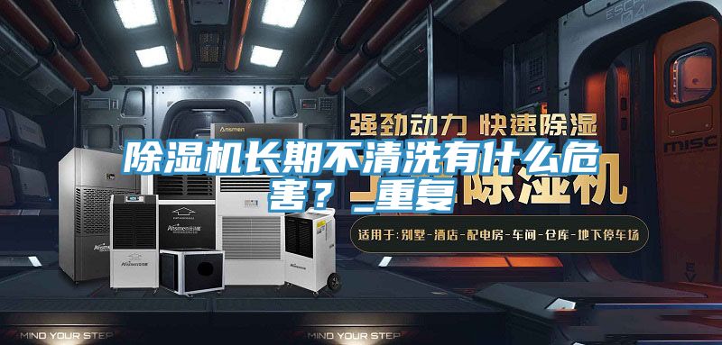 除濕機(jī)長(zhǎng)期不清洗有什么危害？_重復(fù)