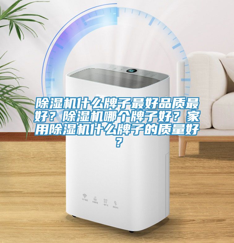除濕機(jī)什么牌子最好品質(zhì)最好？除濕機(jī)哪個(gè)牌子好？家用除濕機(jī)什么牌子的質(zhì)量好？