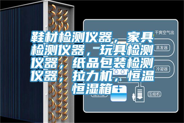 鞋材檢測(cè)儀器，家具檢測(cè)儀器，玩具檢測(cè)儀器，紙品包裝檢測(cè)儀器，拉力機(jī)，恒溫恒濕箱