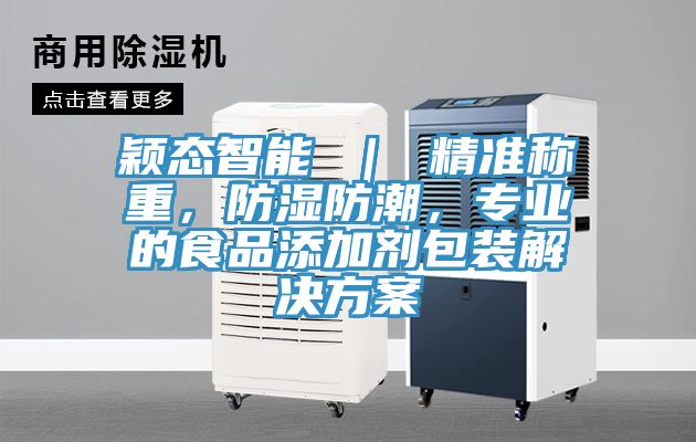 穎態(tài)智能 ｜ 精準稱重，防濕防潮，專業(yè)的食品添加劑包裝解決方案
