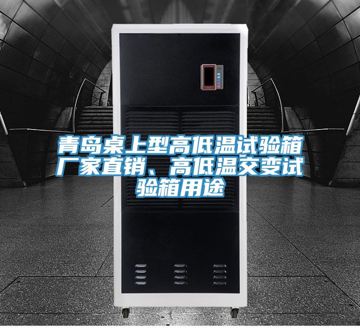 青島桌上型高低溫試驗(yàn)箱廠家直銷、高低溫交變試驗(yàn)箱用途