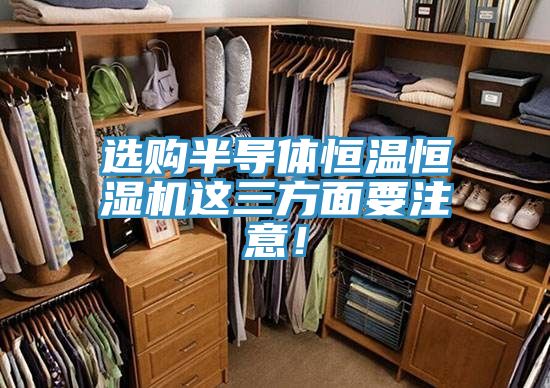 選購(gòu)半導(dǎo)體恒溫恒濕機(jī)這三方面要注意！