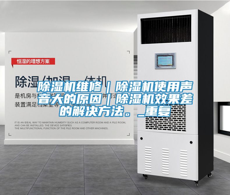 除濕機(jī)維修｜除濕機(jī)使用聲音大的原因｜除濕機(jī)效果差的解決方法。_重復(fù)
